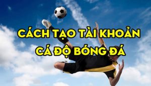 Cách tạo tài khoản cá độ bóng đá online cực dễ 